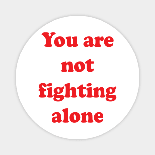 You Are Not Fighting Alone Magnet